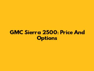 GMC Sierra 2500: Price And Options