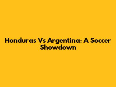 Honduras Vs Argentina: A Soccer Showdown