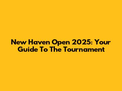 New Haven Open 2025: Your Guide To The Tournament