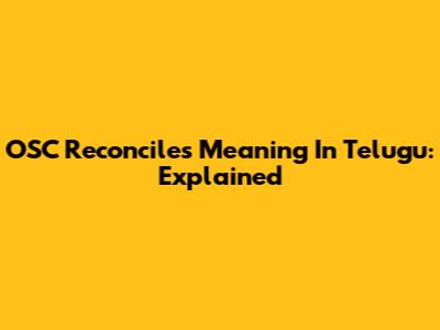 OSC Reconciles Meaning In Telugu: Explained
