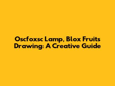 Oscfoxsc Lamp, Blox Fruits Drawing: A Creative Guide